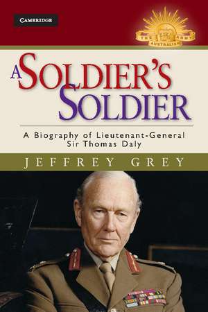 A Soldier's Soldier: A Biography of Lieutenant General Sir Thomas Daly de Jeffrey Grey