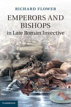 Emperors and Bishops in Late Roman Invective de Richard Flower