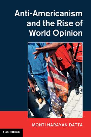 Anti-Americanism and the Rise of World Opinion: Consequences for the US National Interest de Monti Narayan Datta