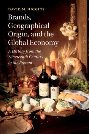 Brands, Geographical Origin, and the Global Economy: A History from the Nineteenth Century to the Present de David M. Higgins