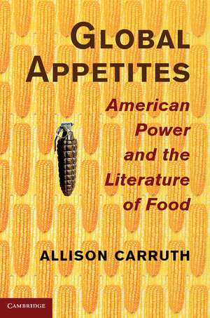 Global Appetites: American Power and the Literature of Food de Allison Carruth
