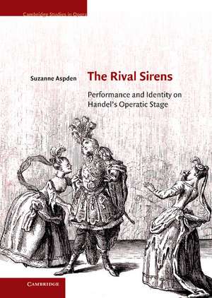 The Rival Sirens: Performance and Identity on Handel's Operatic Stage de Suzanne Aspden