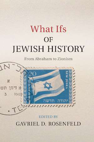 What Ifs of Jewish History: From Abraham to Zionism de Gavriel D. Rosenfeld