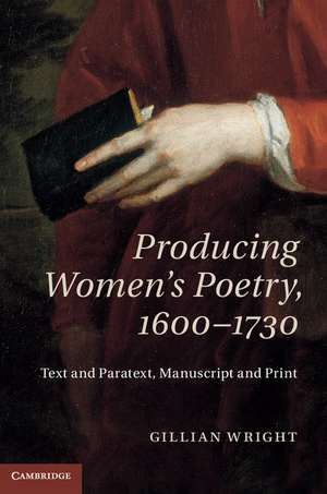 Producing Women's Poetry, 1600–1730: Text and Paratext, Manuscript and Print de Gillian Wright