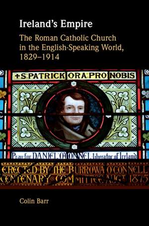 Ireland's Empire: The Roman Catholic Church in the English-Speaking World, 1829–1914 de Colin Barr