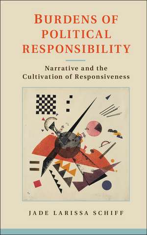 Burdens of Political Responsibility: Narrative and the Cultivation of Responsiveness de Jade Larissa Schiff