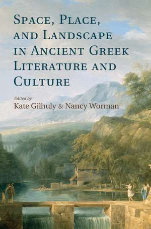 Space, Place, and Landscape in Ancient Greek Literature and Culture de Kate Gilhuly