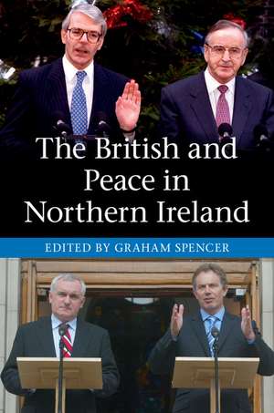 The British and Peace in Northern Ireland: The Process and Practice of Reaching Agreement de Graham Spencer