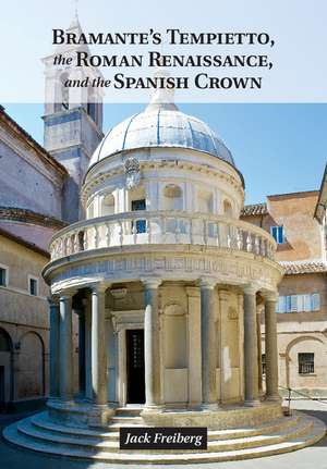 Bramante's Tempietto, the Roman Renaissance, and the Spanish Crown de Jack Freiberg