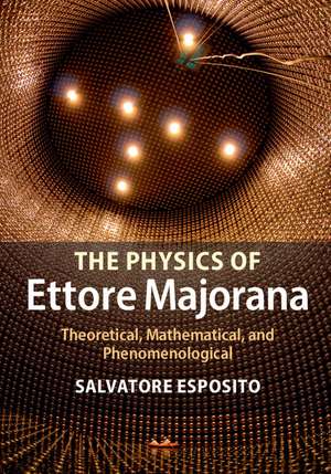 The Physics of Ettore Majorana: Theoretical, Mathematical, and Phenomenological de Salvatore Esposito