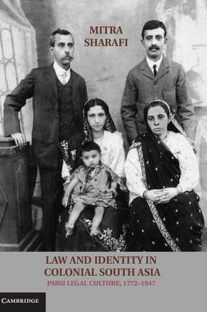 Law and Identity in Colonial South Asia: Parsi Legal Culture, 1772–1947 de Mitra Sharafi