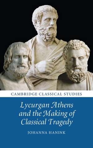 Lycurgan Athens and the Making of Classical Tragedy de Johanna Hanink