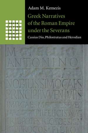 Greek Narratives of the Roman Empire under the Severans: Cassius Dio, Philostratus and Herodian de Adam M. Kemezis