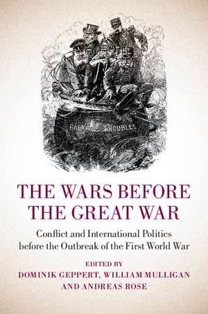 The Wars before the Great War: Conflict and International Politics before the Outbreak of the First World War de Dominik Geppert