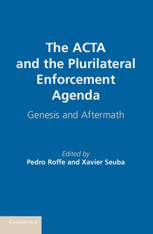 The ACTA and the Plurilateral Enforcement Agenda: Genesis and Aftermath de Pedro Roffe