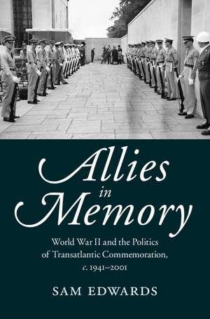 Allies in Memory: World War II and the Politics ofTransatlantic Commemoration, c.1941–2001 de Sam Edwards