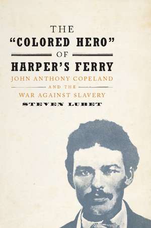 The 'Colored Hero' of Harper's Ferry: John Anthony Copeland and the War against Slavery de Steven Lubet