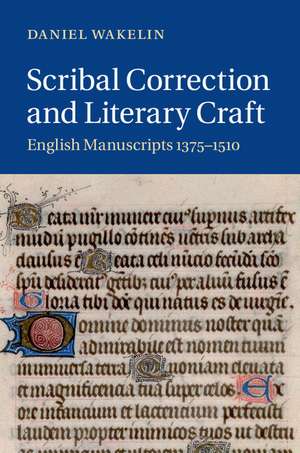 Scribal Correction and Literary Craft: English Manuscripts 1375–1510 de Daniel Wakelin