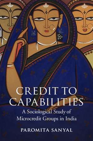 Credit to Capabilities: A Sociological Study of Microcredit Groups in India de Paromita Sanyal