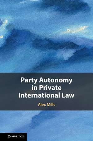 Party Autonomy in Private International Law de Alex Mills