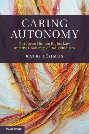 Caring Autonomy: European Human Rights Law and the Challenge of Individualism de Katri Lõhmus