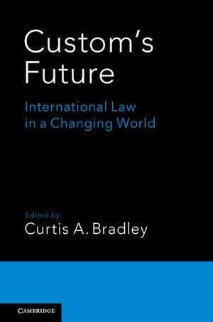 Custom's Future: International Law in a Changing World de Curtis A. Bradley