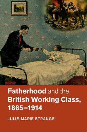 Fatherhood and the British Working Class, 1865–1914 de Julie-Marie Strange