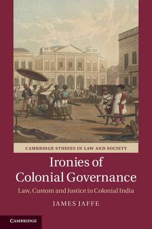 Ironies of Colonial Governance: Law, Custom and Justice in Colonial India de James Jaffe