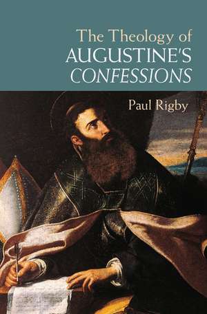 The Theology of Augustine's Confessions de Paul Rigby