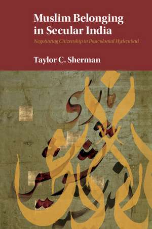 Muslim Belonging in Secular India: Negotiating Citizenship in Postcolonial Hyderabad de Taylor C. Sherman