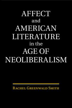 Affect and American Literature in the Age of Neoliberalism de Rachel Greenwald Smith