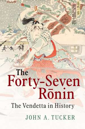 The Forty-Seven Ronin: The Vendetta in History de John A. Tucker