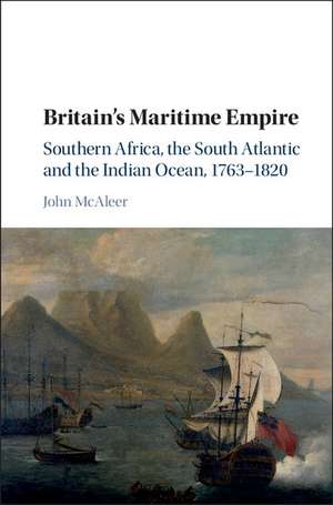 Britain's Maritime Empire: Southern Africa, the South Atlantic and the Indian Ocean, 1763–1820 de John McAleer