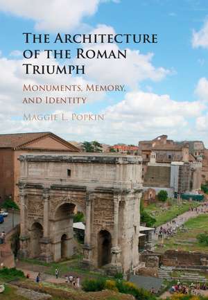 The Architecture of the Roman Triumph: Monuments, Memory, and Identity de Maggie L. Popkin