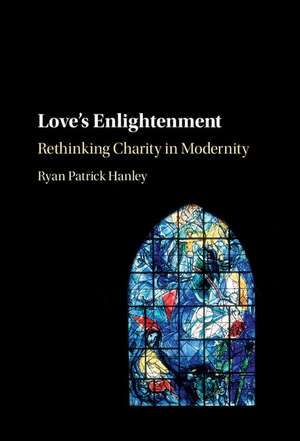 Love's Enlightenment: Rethinking Charity in Modernity de Ryan Patrick Hanley