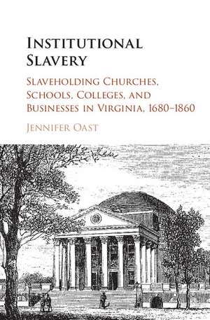 Institutional Slavery: Slaveholding Churches, Schools, Colleges, and Businesses in Virginia, 1680–1860 de Jennifer Oast