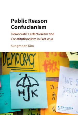 Public Reason Confucianism: Democratic Perfectionism and Constitutionalism in East Asia de Sungmoon Kim