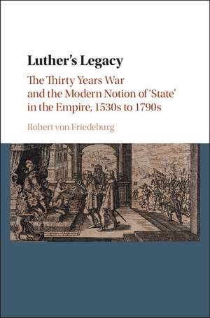 Luther's Legacy: The Thirty Years War and the Modern Notion of 'State' in the Empire, 1530s to 1790s de Robert von Friedeburg