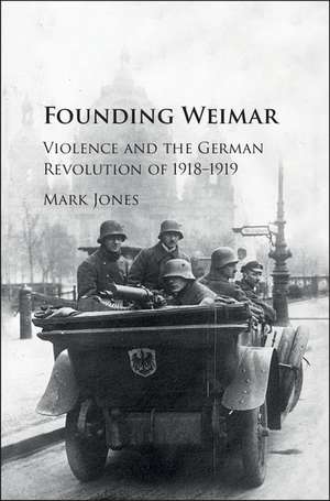 Founding Weimar: Violence and the German Revolution of 1918–1919 de Mark Jones