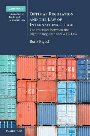 Optimal Regulation and the Law of International Trade: The Interface between the Right to Regulate and WTO Law de Boris Rigod