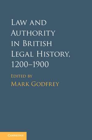 Law and Authority in British Legal History, 1200–1900 de Mark Godfrey