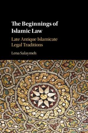 The Beginnings of Islamic Law: Late Antique Islamicate Legal Traditions de Lena Salaymeh