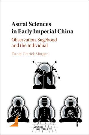 Astral Sciences in Early Imperial China: Observation, Sagehood and the Individual de Daniel Patrick Morgan