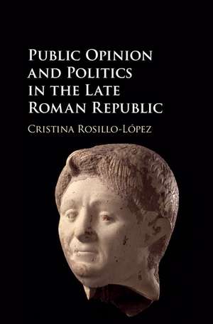 Public Opinion and Politics in the Late Roman Republic de Cristina Rosillo-López