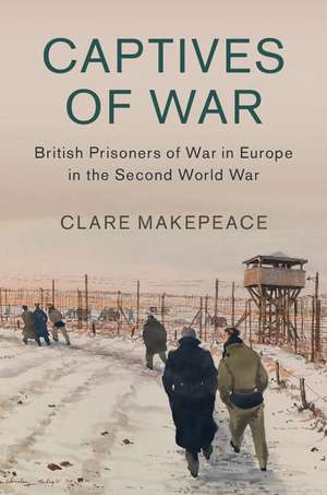 Captives of War: British Prisoners of War in Europe in the Second World War de Clare Makepeace