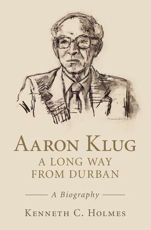 Aaron Klug - A Long Way from Durban: A Biography de Kenneth C. Holmes