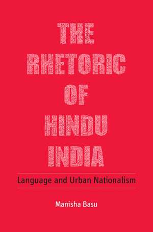 The Rhetoric of Hindu India: Language and Urban Nationalism de Manisha Basu