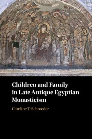 Children and Family in Late Antique Egyptian Monasticism de Caroline T. Schroeder