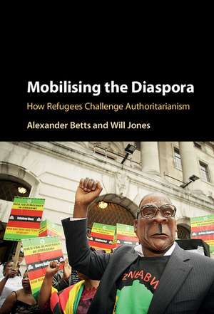 Mobilising the Diaspora: How Refugees Challenge Authoritarianism de Alexander Betts