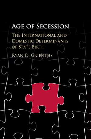 Age of Secession: The International and Domestic Determinants of State Birth de Ryan D. Griffiths